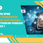 Mengapa SPBE (Sistem Pemerintahan Berbasis Elektronik) Membutuhkan Fondasi ISO 27001?